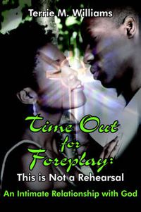 Cover image for Time Out for Foreplay: This is Not a Rehearsal: An Intimate Relationship with God