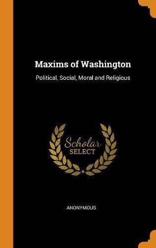 Cover image for Maxims of Washington: Political, Social, Moral and Religious