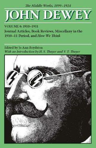 Cover image for The Collected Works of John Dewey v. 6; 1910-1911, Journal Articles, Book Reviews, Miscellany in the 1910-1911 Period, and How We Think: The Middle Works, 1899-1924