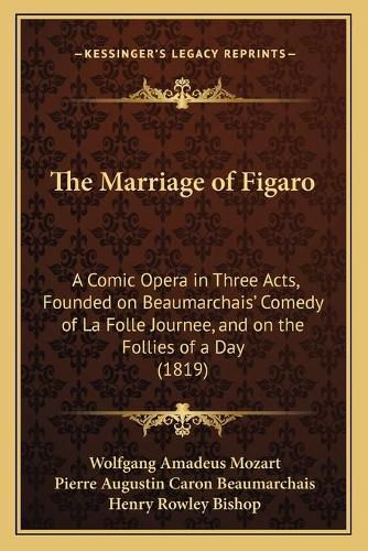 Cover image for The Marriage of Figaro: A Comic Opera in Three Acts, Founded on Beaumarchais' Comedy of La Folle Journee, and on the Follies of a Day (1819)