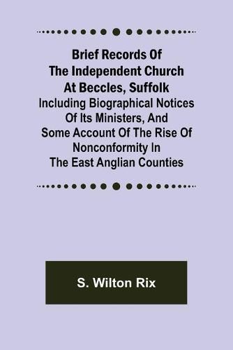 Cover image for Brief Records of the Independent Church at Beccles, Suffolk; Including biographical notices of its ministers, and some account of the rise of nonconformity in the East Anglian counties