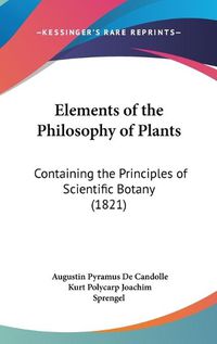 Cover image for Elements of the Philosophy of Plants: Containing the Principles of Scientific Botany (1821)