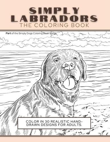 Cover image for Simply Labradors: The Coloring Book: Color In 30 Realistic Hand-Drawn Designs For Adults. A creative and fun book for yourself and gift for labrador retriever lovers.