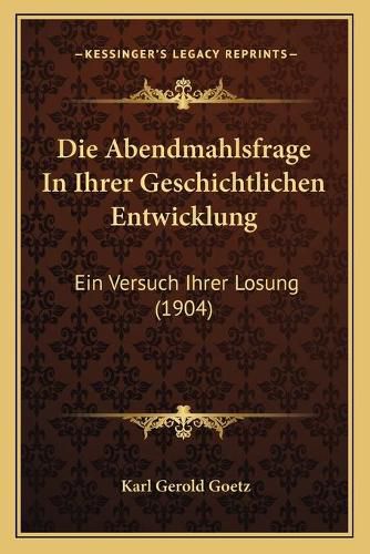 Cover image for Die Abendmahlsfrage in Ihrer Geschichtlichen Entwicklung: Ein Versuch Ihrer Losung (1904)