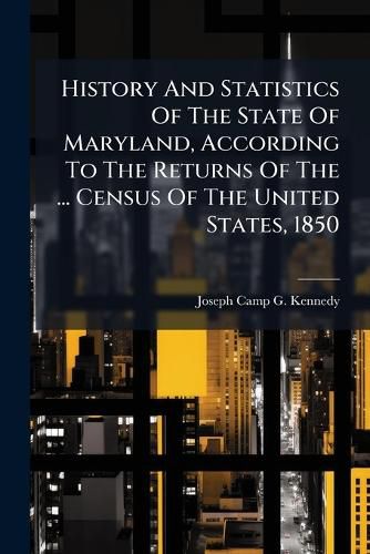 Cover image for History and Statistics of the State of Maryland, According to the Returns of the ... Census of the United States, 1850