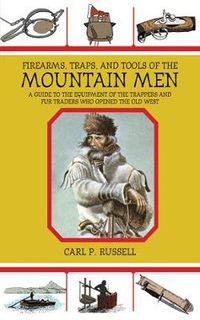 Cover image for Firearms, Traps, and Tools of the Mountain Men: A Guide to the Equipment of the Trappers and Fur Traders Who Opened the Old West