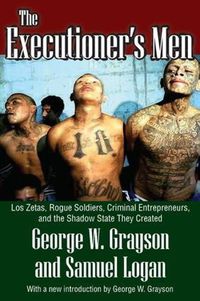 Cover image for The Executioner's Men: Los Zetas, Rogue Soldiers, Criminal Entrepreneurs, and the Shadow State They Created