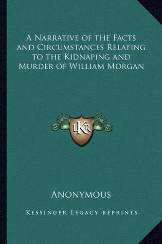 Cover image for A Narrative of the Facts and Circumstances Relating to the Kidnaping and Murder of William Morgan