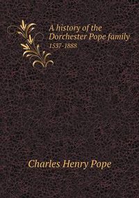 Cover image for A history of the Dorchester Pope family 1537-1888