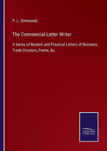 Cover image for The Commercial Letter Writer: A Series of Modern and Practical Letters of Business, Trade Circulars, Forms, &c.