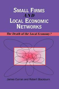 Cover image for Small Firms and Local Economic Networks: The Death of the Local Economy?