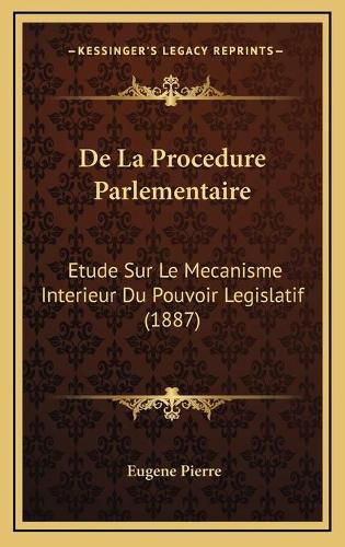 de La Procedure Parlementaire: Etude Sur Le Mecanisme Interieur Du Pouvoir Legislatif (1887)