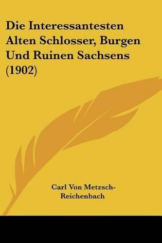 Cover image for Die Interessantesten Alten Schlosser, Burgen Und Ruinen Sachsens (1902)