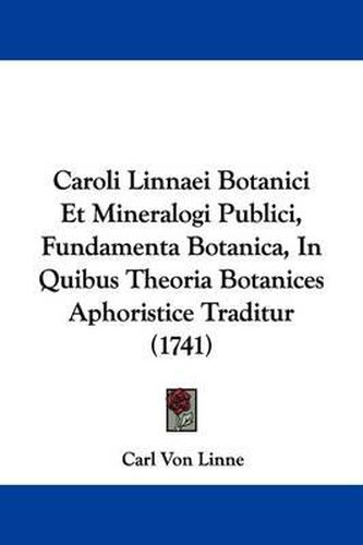 Caroli Linnaei Botanici Et Mineralogi Publici, Fundamenta Botanica, in Quibus Theoria Botanices Aphoristice Traditur (1741)