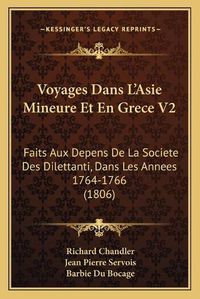 Cover image for Voyages Dans L'Asie Mineure Et En Grece V2: Faits Aux Depens de La Societe Des Dilettanti, Dans Les Annees 1764-1766 (1806)