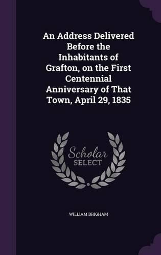 An Address Delivered Before the Inhabitants of Grafton, on the First Centennial Anniversary of That Town, April 29, 1835