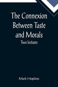 Cover image for The Connexion Between Taste and Morals; Two lectures