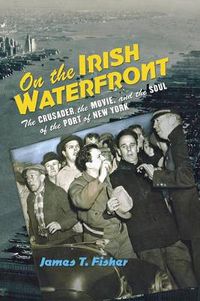 Cover image for On the Irish Waterfront: The Crusader, the Movie, and the Soul of the Port of New York