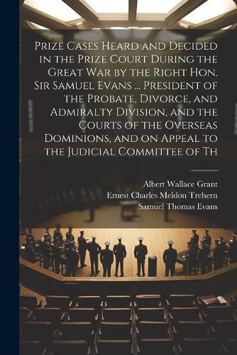 Cover image for Prize Cases Heard and Decided in the Prize Court During the Great war by the Right Hon. Sir Samuel Evans ... President of the Probate, Divorce, and Admiralty Division, and the Courts of the Overseas Dominions, and on Appeal to the Judicial Committee of Th