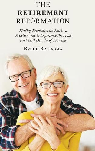 Cover image for The Retirement Reformation: Finding Freedom with Faith.... a Better Way to Experience the Final (And Best) Decades of Your Life