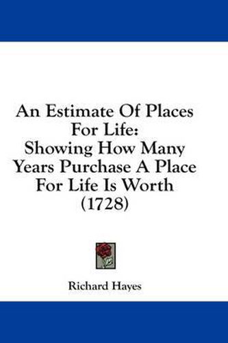 Cover image for An Estimate of Places for Life: Showing How Many Years Purchase a Place for Life Is Worth (1728)