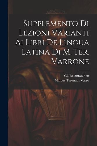 Supplemento Di Lezioni Varianti Ai Libri De Lingua Latina Di M. Ter. Varrone