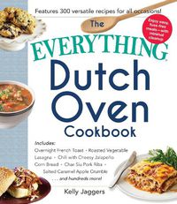 Cover image for The Everything Dutch Oven Cookbook: Includes Overnight French Toast, Roasted Vegetable Lasagna, Chili with Cheesy Jalapeno Corn Bread, Char Siu Pork Ribs, Salted Caramel Apple Crumble...and Hundreds More!