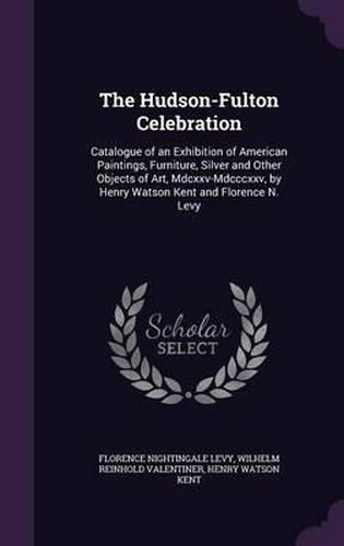 The Hudson-Fulton Celebration: Catalogue of an Exhibition of American Paintings, Furniture, Silver and Other Objects of Art, MDCXXV-MDCCCXXV, by Henry Watson Kent and Florence N. Levy