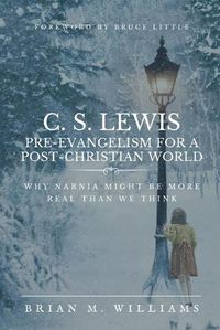 Cover image for C. S. Lewis Pre-Evangelism for a Post- Christian World: Why Narnia Might Be More Real Than We Think