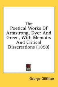 Cover image for The Poetical Works of Armstrong, Dyer and Green, with Memoirs and Critical Dissertations (1858)