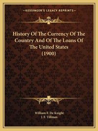 Cover image for History of the Currency of the Country and of the Loans of the United States (1900)