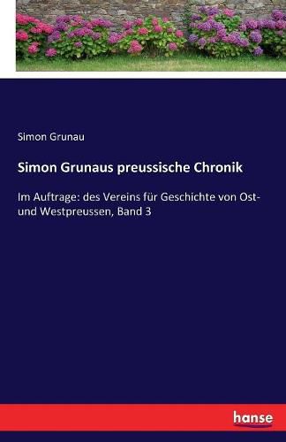 Cover image for Simon Grunaus preussische Chronik: Im Auftrage: des Vereins fur Geschichte von Ost- und Westpreussen, Band 3