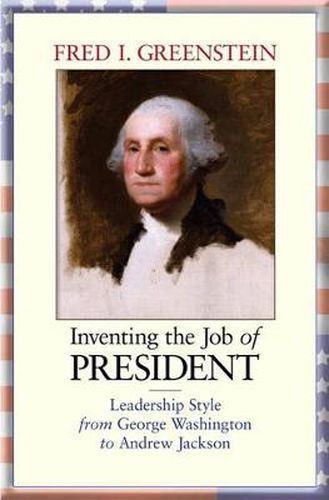 Cover image for Inventing the Job of President: Leadership Style from George Washington to Andrew Jackson