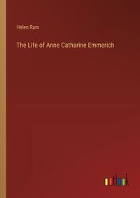 Cover image for The Life of Anne Catharine Emmerich