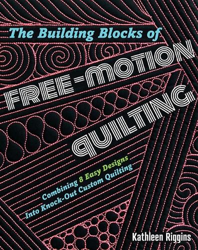 Cover image for The Building Blocks of Free-Motion Quilting: Combining 8 Easy Designs into Knock-out Custom Quilting