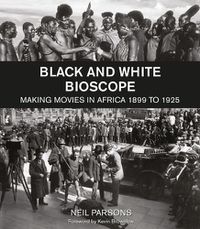 Cover image for Black and White Bioscope: Making Movies in Africa 1899 to 1925