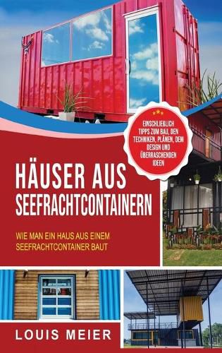 Cover image for Hauser aus Seefrachtcontainern: Wie man ein Haus aus einem Seefrachtcontainer baut - einschliesslich Tipps zum Bau, den Techniken, Planen, dem Design und uberraschenden Ideen