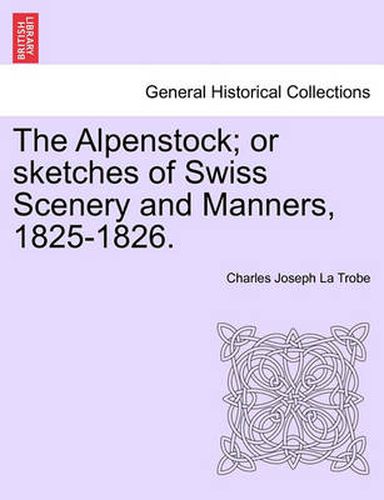 Cover image for The Alpenstock; Or Sketches of Swiss Scenery and Manners, 1825-1826.