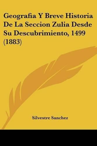 Cover image for Geografia y Breve Historia de La Seccion Zulia Desde Su Descubrimiento, 1499 (1883)