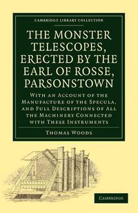 Cover image for The Monster Telescopes, Erected by the Earl of Rosse, Parsonstown: With an Account of the Manufacture of the Specula, and Full Descriptions of All the Machinery Connected with These Instruments