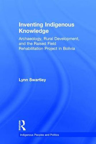 Cover image for Inventing Indigenous Knowledge: Archaeology, Rural Development and the Raised Field Rehabilitation Project in Bolivia