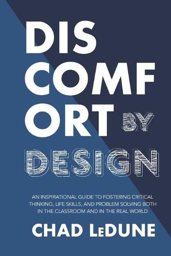 Cover image for Discomfort By Design: An Inspirational Guide To Fostering Critical Thinking, Life Skills, And Problem Solving Both In The Classroom And In The Real World