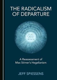 Cover image for The Radicalism of Departure: A Reassessment of Max Stirner's Hegelianism