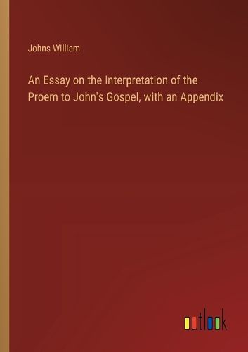 Cover image for An Essay on the Interpretation of the Proem to John's Gospel, with an Appendix