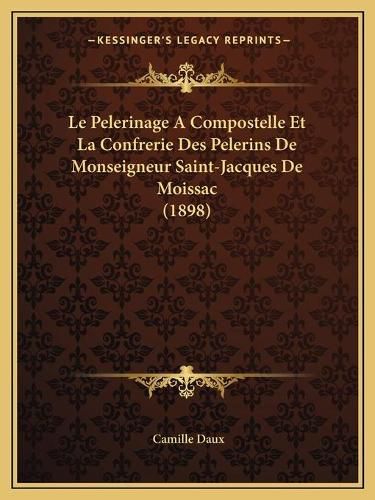 Le Pelerinage a Compostelle Et La Confrerie Des Pelerins de Monseigneur Saint-Jacques de Moissac (1898)