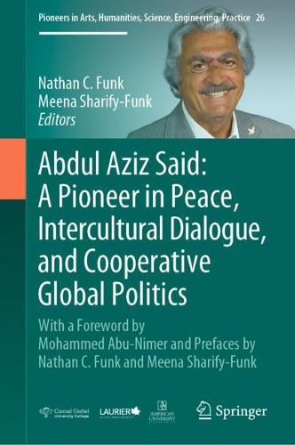 Abdul Aziz Said: A Pioneer in Peace, Intercultural Dialogue, and Cooperative Global Politics: With a Foreword by Mohammed Abu-Nimer and Prefaces by Nathan C. Funk and Meena Sharify-Funk