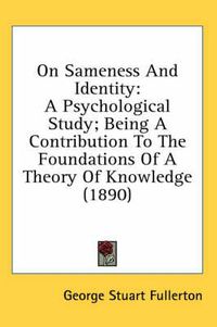 Cover image for On Sameness and Identity: A Psychological Study; Being a Contribution to the Foundations of a Theory of Knowledge (1890)