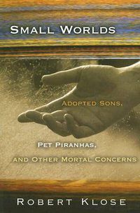 Cover image for Small Worlds: Adopted Sons, Pet Piranhas, and Other Mortal Concerns