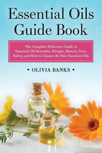 Cover image for Essential Oils Guide Book: The Complete Reference Guide to Essential Oil Remedies, Recipes, History, Uses, Safety, and How to Choose the Best Essential Oils