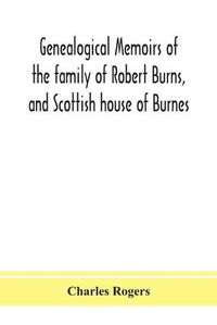 Cover image for Genealogical memoirs of the family of Robert Burns, and Scottish house of Burnes